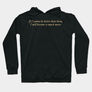 If I cannot be better than them, I will become so much worse Hoodie